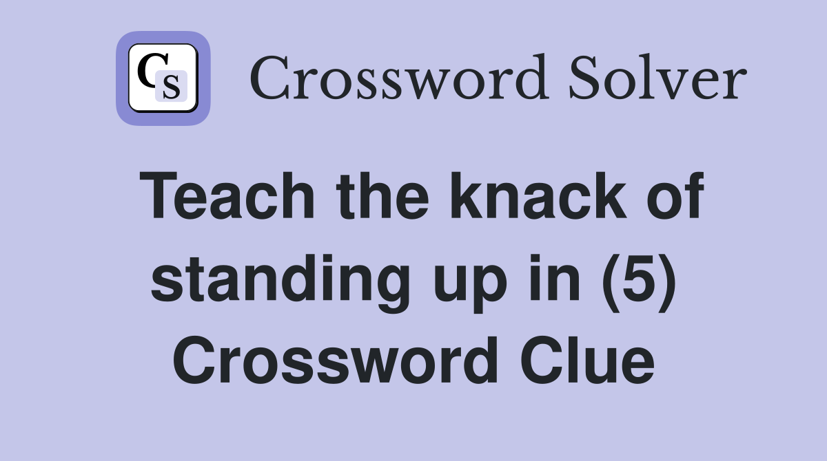 Teach the knack of standing up in (5) Crossword Clue Answers